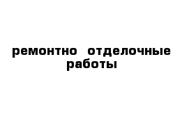 ремонтно- отделочные работы